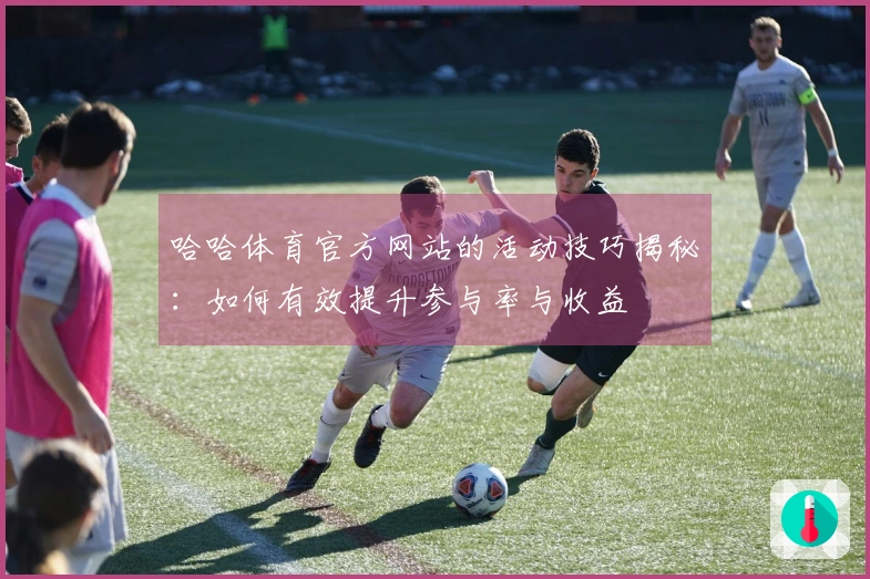 哈哈体育官方网站的活动技巧揭秘：如何有效提升参与率与收益