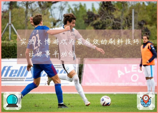 实测火博游戏内最有效的刷料技巧，让你事半功倍