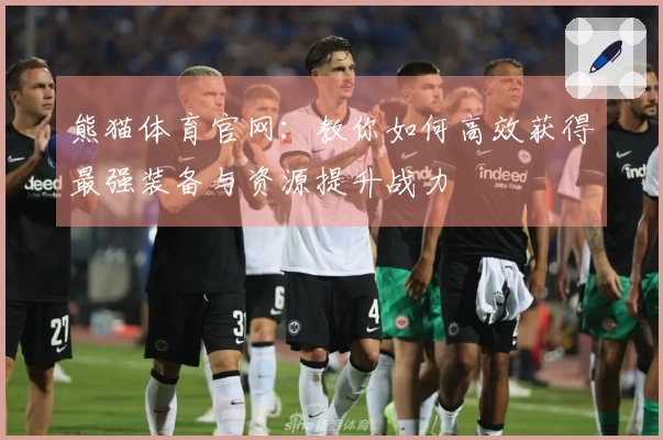 熊猫体育官网：教你如何高效获得最强装备与资源提升战力