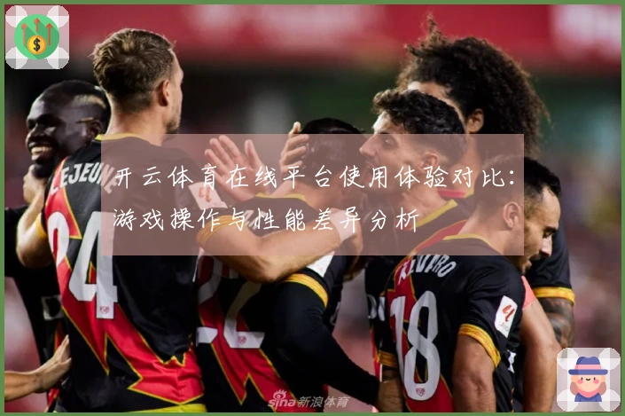 开云体育在线平台使用体验对比：游戏操作与性能差异分析