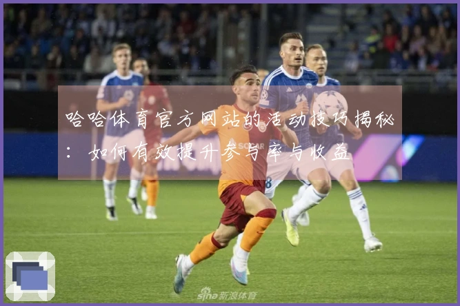 哈哈体育官方网站的活动技巧揭秘：如何有效提升参与率与收益