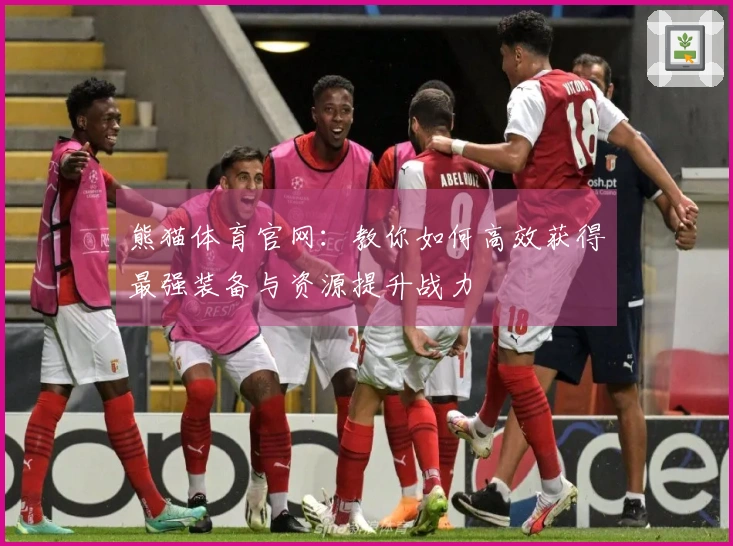 熊猫体育官网：教你如何高效获得最强装备与资源提升战力
