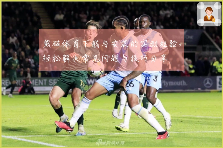 熊猫体育下载与安装的实测经验，轻松解决常见问题与技巧分享