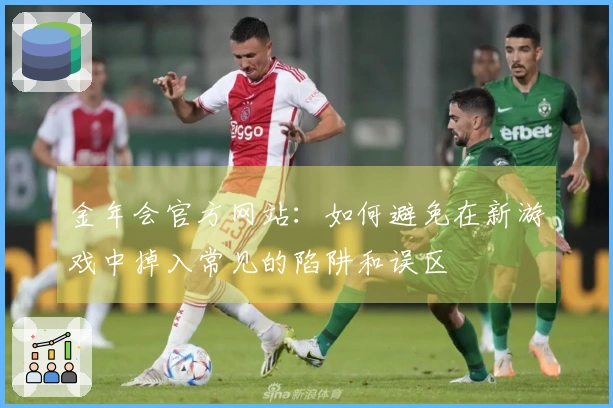 金年会官方网站：如何避免在新游戏中掉入常见的陷阱和误区
