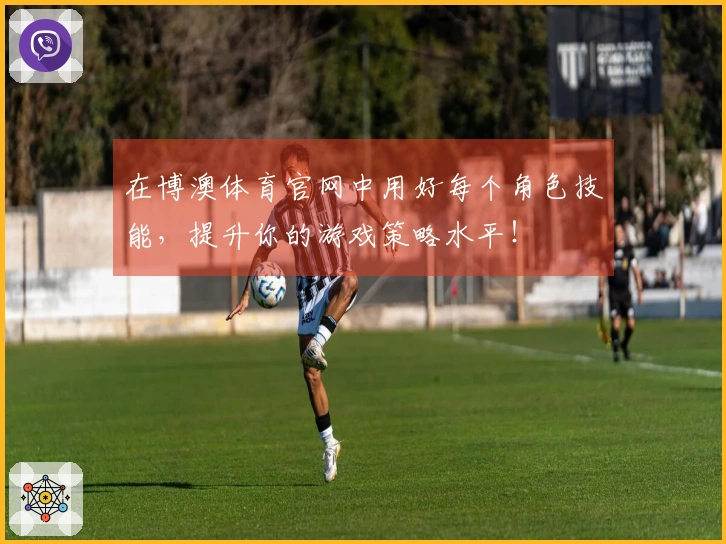 在博澳体育官网中用好每个角色技能，提升你的游戏策略水平！