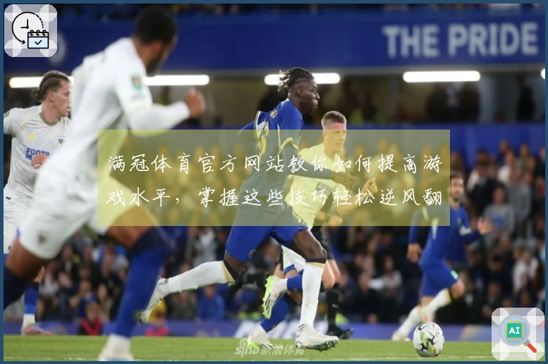 满冠体育官方网站教你如何提高游戏水平，掌握这些技巧轻松逆风翻盘