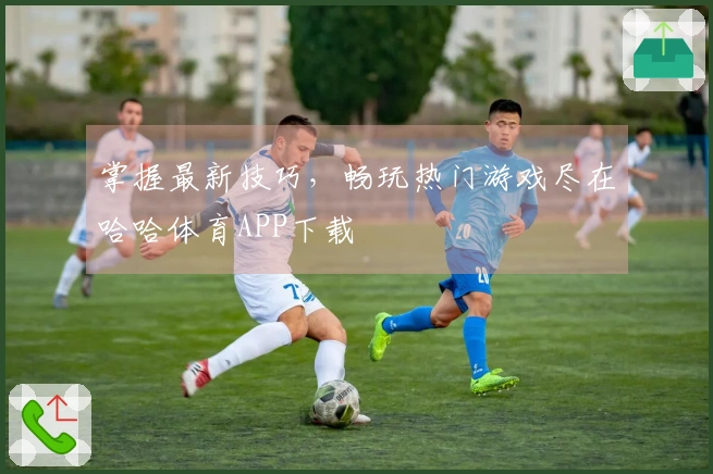 掌握最新技巧，畅玩热门游戏尽在哈哈体育APP下载