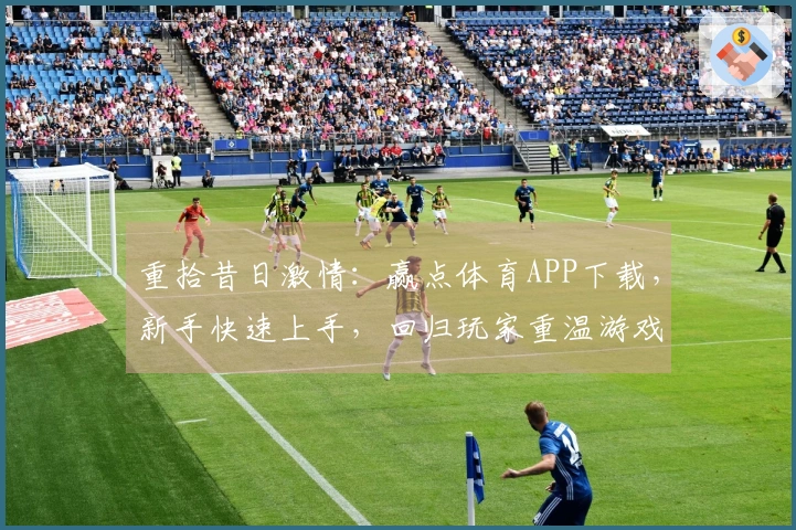 重拾昔日激情：赢点体育APP下载，新手快速上手，回归玩家重温游戏乐趣