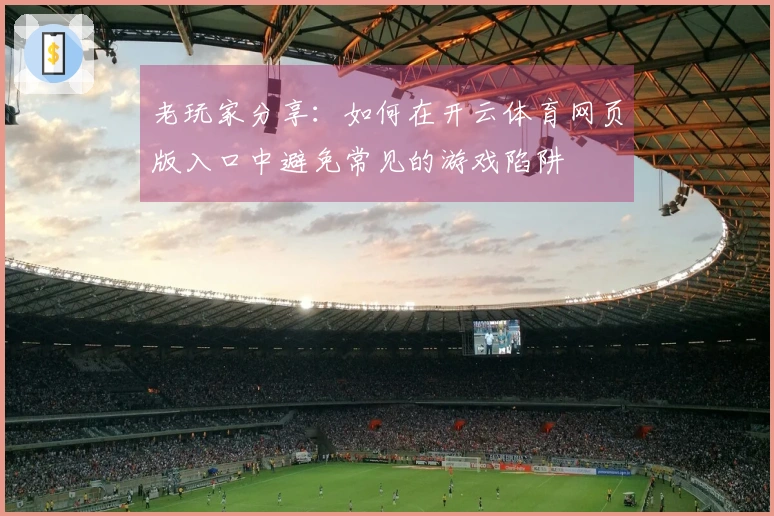 老玩家分享：如何在开云体育网页版入口中避免常见的游戏陷阱