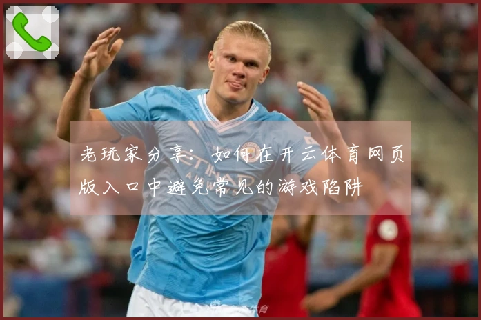 老玩家分享：如何在开云体育网页版入口中避免常见的游戏陷阱