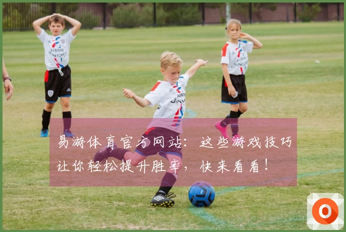 易游体育官方网站：这些游戏技巧让你轻松提升胜率，快来看看！