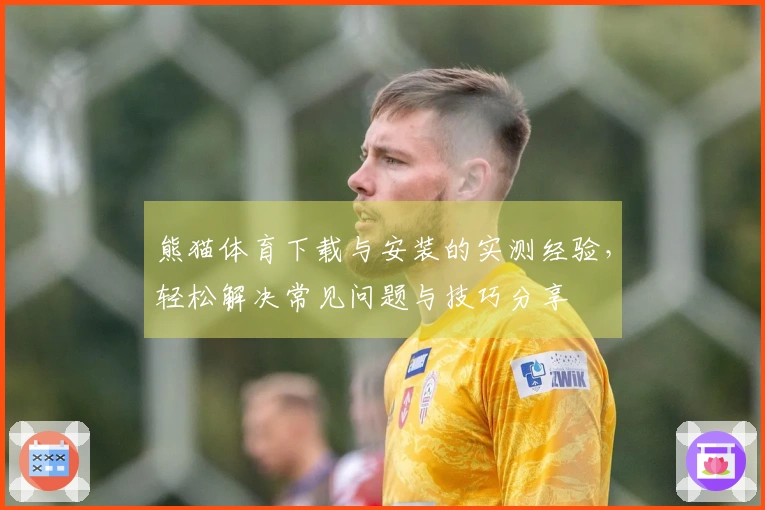 熊猫体育下载与安装的实测经验，轻松解决常见问题与技巧分享