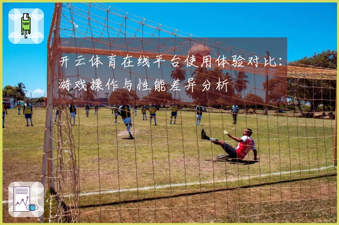 开云体育在线平台使用体验对比：游戏操作与性能差异分析
